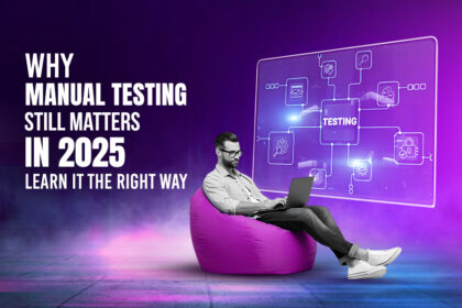 Why Manual Testing Still Matters in 2025: Learn It the Right Way