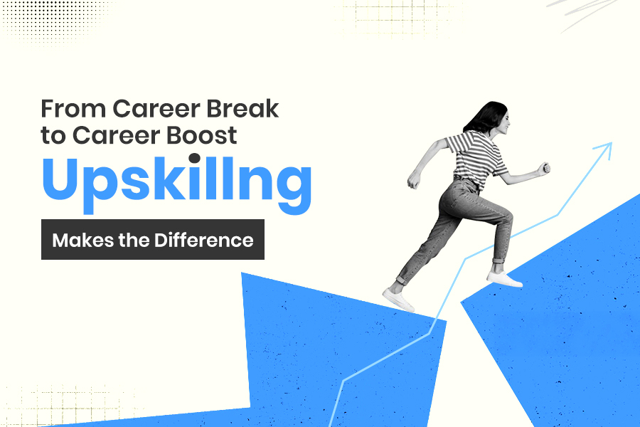 How Upskilling Can Help You Bounce Back After a Career Gap