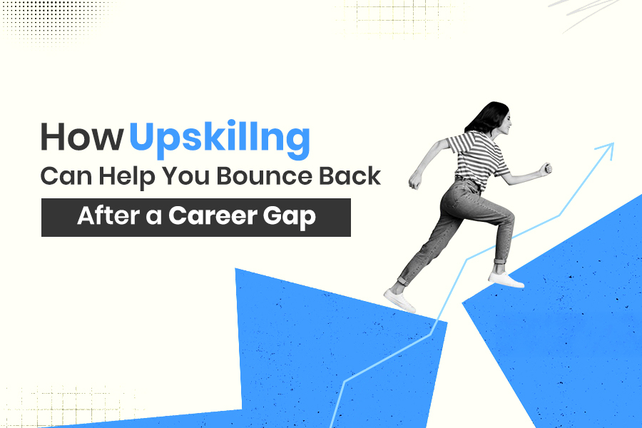 How Upskilling Can Help You Bounce Back After a Career Gap